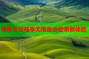 海角论坛畅享无限自由登录新体验