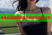 海角在线视频第四页的奇妙探索之旅