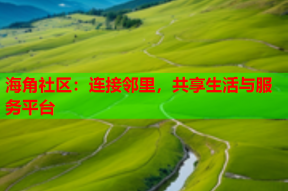 海角社区：连接邻里，共享生活与服务平台