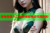 海角登录入口全新体验畅游无限精彩