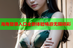 海角登录入口全新体验畅游无限精彩