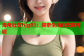海角社区hjg91：探索生活的无限可能