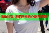 海角社交 连接世界的心跳与梦想