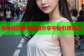 海角社区独特自拍分享平台引领潮流