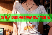 海角之恋探秘旅程的奇幻与浪漫