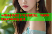苹果手机轻松下载海角社区，畅享实时互动与丰富活动