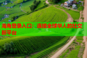 海角登录入口：连接全球华人的社交新平台
