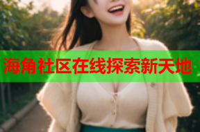 海角社区在线探索新天地
