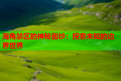 海角禁区的神秘面纱：探索未知的边界世界