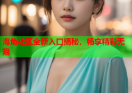 海角社区全新入口揭秘，畅享精彩无限