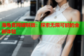 海角官网破解版：探索无限可能的全新体验