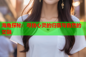 海角探秘：寻找心灵的归宿与自然的交融