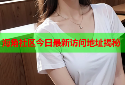 海角社区今日最新访问地址揭秘