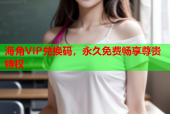 海角VIP兑换码，永久免费畅享尊贵特权
