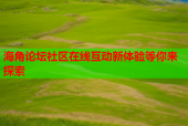 海角论坛社区在线互动新体验等你来探索