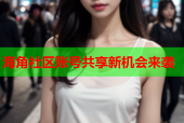海角社区账号共享新机会来袭