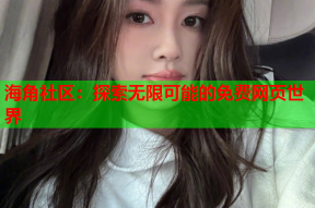 海角社区：探索无限可能的免费网页世界