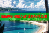 海角魅影探秘之旅 体验独特风情