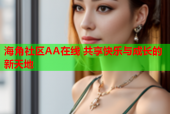 海角社区AA在线 共享快乐与成长的新天地