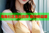 海角社区重启在即 期待新篇章