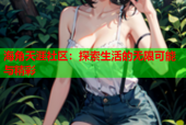 海角天涯社区：探索生活的无限可能与精彩