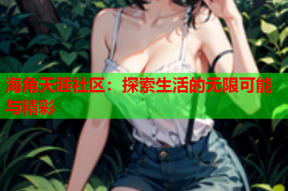 海角天涯社区：探索生活的无限可能与精彩