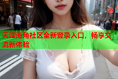 天涯海角社区全新登录入口，畅享交流新体验