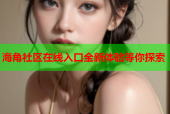 海角社区在线入口全新体验等你探索