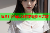 海角社区hjb09的奇妙探索之旅