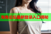 海角论坛最新登录入口揭秘