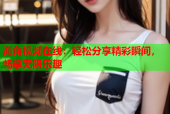 海角视频在线：轻松分享精彩瞬间，畅享无限乐趣