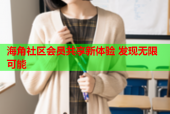 海角社区会员共享新体验 发现无限可能