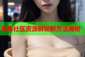 海角社区资源解锁新方法揭秘