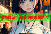 海角社区：邂逅你的美丽瞬间