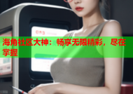 海角社区大神：畅享无限精彩，尽在掌握