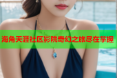 海角天涯社区影院奇幻之旅尽在掌握