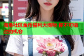 海角社区金币福利大揭秘 你不可错过的机会