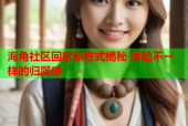 海角社区回家新方式揭秘 体验不一样的归属感
