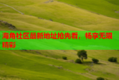 海角社区最新地址抢先看，畅享无限精彩