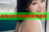 海角社区今日新鲜动态速递