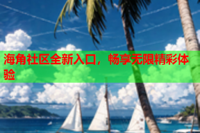 海角社区全新入口，畅享无限精彩体验