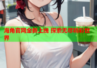 海角官网全新上线 探索无尽精彩世界