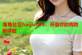 海角社区haijiao06：开启你的购物新体验