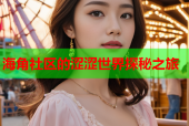 海角社区的涩涩世界探秘之旅