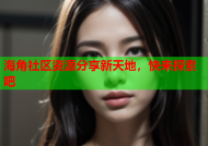 海角社区资源分享新天地，快来探索吧