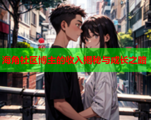 海角社区博主的收入揭秘与成长之路  第1张