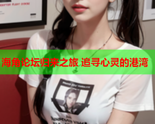 海角论坛归来之旅 追寻心灵的港湾  第1张