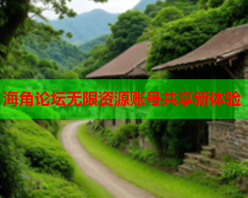 海角论坛无限资源账号共享新体验  第1张