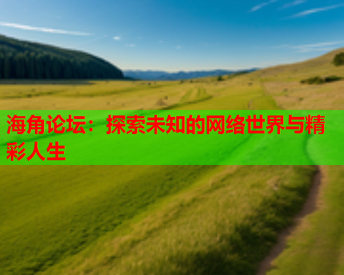 海角论坛：探索未知的网络世界与精彩人生  第1张