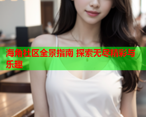 海角社区全景指南 探索无尽精彩与乐趣  第1张